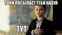 тони посылает тебя нахуй 