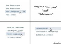 "УБИТЬ" "Насрать"
"хУЙ"
"Заблочить"