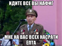 идите все вы нафиг мне на вас всех насрати ёпта