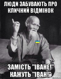 люди забувають про кличний відмінок замість "іване!" кажуть "іван!"