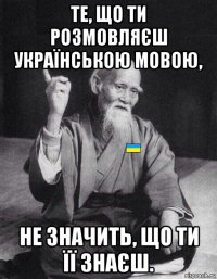 те, що ти розмовляєш українською мовою, не значить, що ти її знаєш.