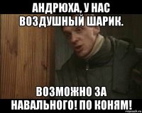 андрюха, у нас воздушный шарик. возможно за навального! по коням!