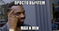 просто вычтем max и min