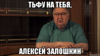 тьфу на тебя, алексей залошкин