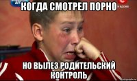 когда смотрел порно но вылез родительский контроль