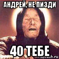 андрей, не пизди 40 тебе