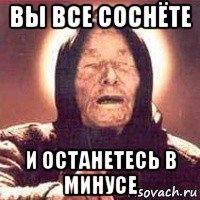 вы все соснёте и останетесь в минусе