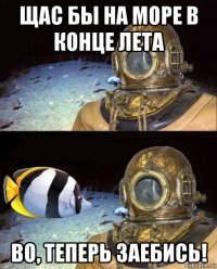 щас бы на море в конце лета во, теперь заебись!