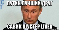 путин лучший друг савик шустер liver