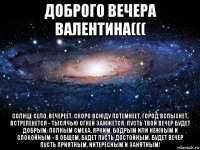 доброго вечера валентина((( солнце село, вечереет. скоро всюду потемнеет, город вспыхнет, встрепенется - тысячью огней зажжется. пусть твой вечер будет добрым: полным смеха, ярким, бодрым или нежным и спокойным - в общем, будет пусть достойным. будет вечер пусть приятным, интересным и занятным!