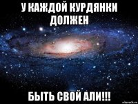 у каждой курдянки должен быть свой али!!!