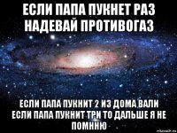 если папа пукнет раз надевай противогаз если папа пукнит 2 из дома вали если папа пукнит три то дальше я не помнню