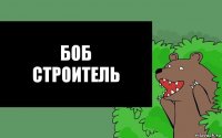 Боб
строитель