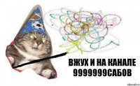 вжух и на канале 9999999сабов