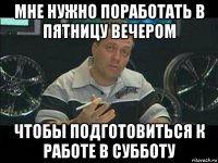 мне нужно поработать в пятницу вечером чтобы подготовиться к работе в субботу