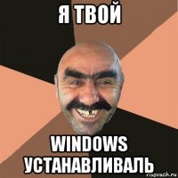 я твой windows устанавливаль