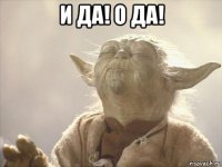 и да! о да! 