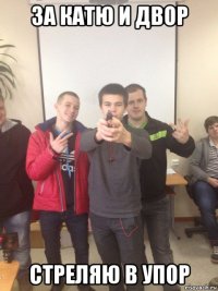 за катю и двор стреляю в упор