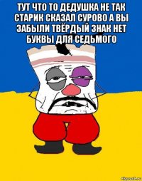 тут что то дедушка не так старик сказал сурово а вы забыли твёрдый знак нет буквы для седьмого 