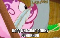  когда назвал олину свининой
