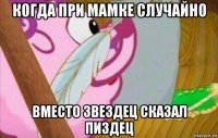 когда при мамке случайно вместо звездец сказал пиздец