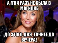 а я ни разу не была в могилке до этого дня, точнее до вечера!