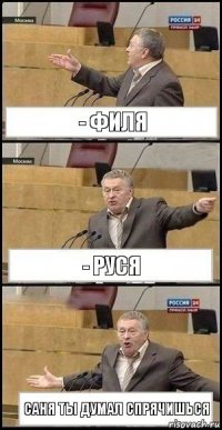 - филя - руся саня ты думал спрячишься