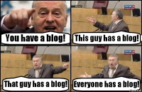 You have a blog! This guy has a blog! That guy has a blog! Everyone has a blog!