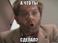 а что ты сделал?