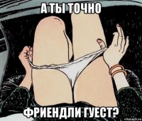 а ты точно фриендли гуест?