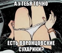 а у тебя точно есть воронцовские сухарики?