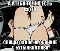 а у тебя точно есть фото спящего типа на обочине с бутылкой пива