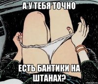 а у тебя точно есть бантики на штанах?