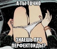 а ты точно знаешь про перфектоиды?