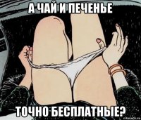 а чай и печенье точно бесплатные?