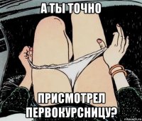 а ты точно присмотрел первокурсницу?