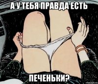 а у тебя правда есть печеньки?