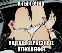 а ты точно ищешь серьезные отношения