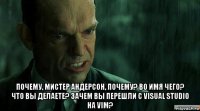  почему, мистер андерсон, почему? во имя чего? что вы делаете? зачем вы перешли с visual studio на vim?