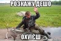розкажу дешо охуїєш