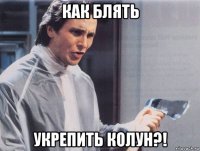 как блять укрепить колун?!