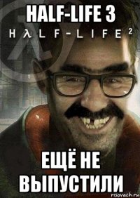 half-life 3 ещё не выпустили