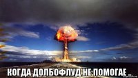  когда долбофлуд не помогае ..