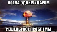 когда одним ударом решены все проблемы