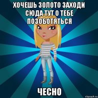 хочешь золото заходи сюда тут о тебе позоботяться чесно