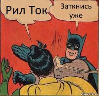 Рил Ток Заткнись уже