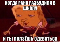 когда рано разбудили в школу и ты ползёшь одеваться