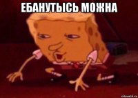 ебанутысь можна 