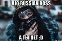 big russian boss а ты нет :d