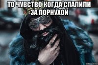 то чувство когда спалили за порнухой 